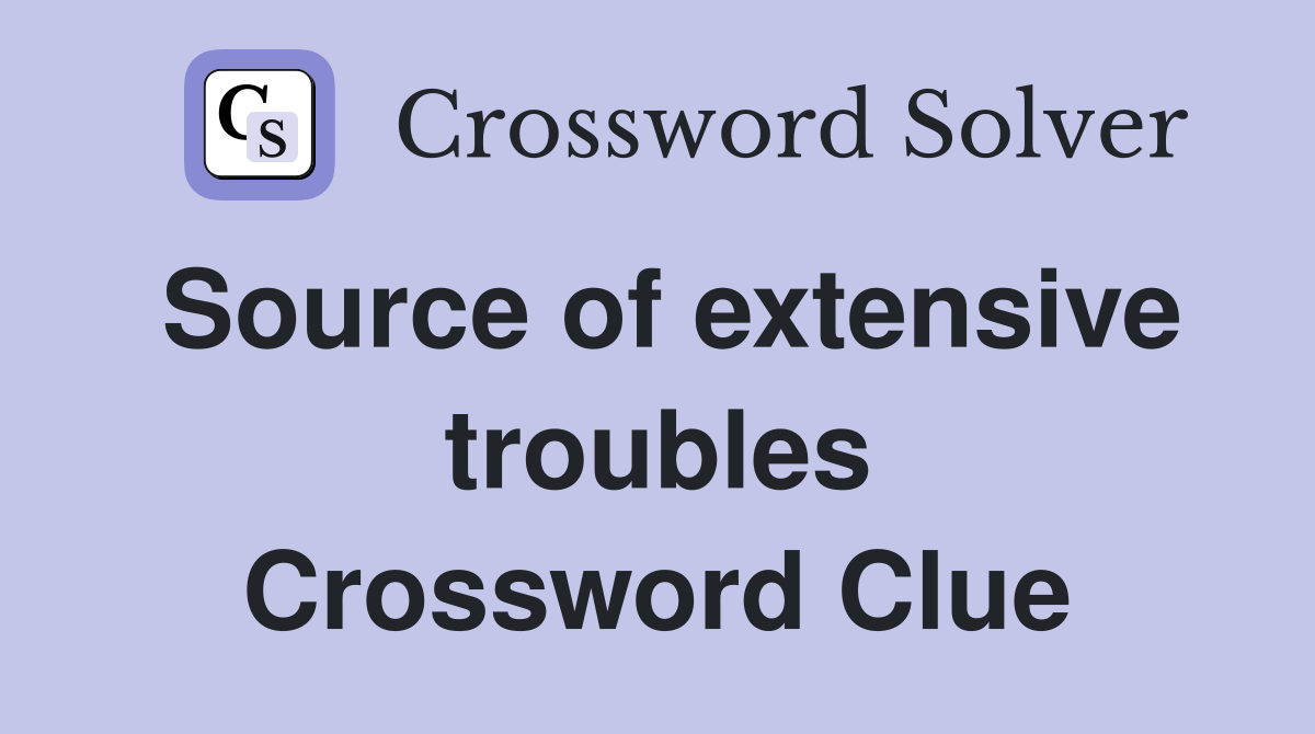 Source of extensive troubles Crossword Clue Answers Crossword Solver